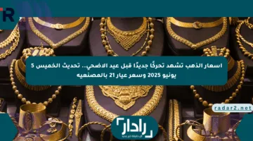 أسعار الذهب تشهد تحركًا جديدًا قبل عيد الأضحى.. تحديث الخميس 5 يونيو 2025 وسعر عيار 21 بالمصنعية